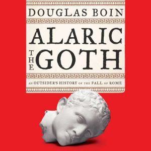 Alaric the Goth An Outsider's History of the Fall of Rome, Douglas Boin
