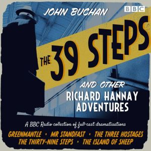 The 39 Steps and Other Richard Hannay Adventures: A BBC Radio collection of full-cast dramatisations