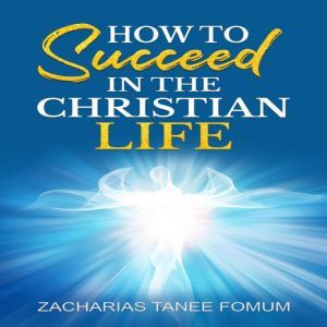 How To Succeed In The Christian Life, Zacharias Tanee Fomum