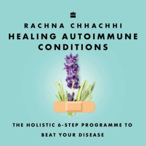 Healing Autoimmune Conditions: The Holistic 6-Step Programme to Beat Your Disease