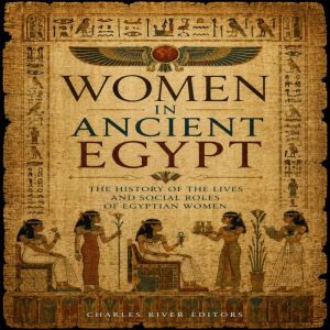 Women in Ancient Egypt The History o..., Charles River Editors