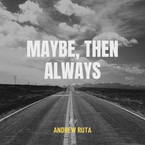 Maybe, Then Always, Andrew Ruta