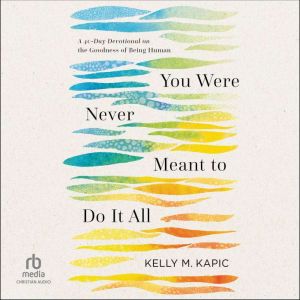 You Were Never Meant to Do It All: A 40-Day Devotional on the Goodness of Being Human