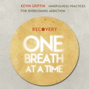 Recovery One Breath at a Time: Mindfulness Practices for Overcoming Addiction