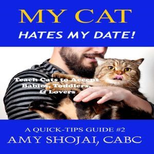 My Cat Hates My Date!: Teach Cats to Accept Babies, Toddlers & Lovers, Amy Shojai