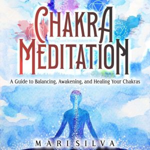 Chakra Meditation A Guide to Balanci..., Mari Silva