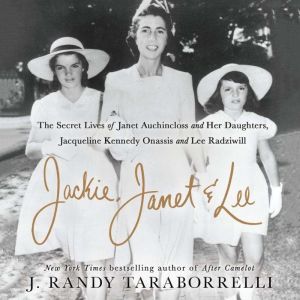 Jackie, Janet & Lee: The Secret Lives of Janet Auchincloss and Her Daughters, Jacqueline Kennedy Onassis and Lee Radziwill, J. Randy Taraborrelli