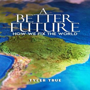 A Better Future How We Fix the World..., Tyler True