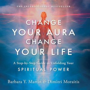 Change Your Aura, Change Your Life: A Step-by-Step Guide to Unfolding Your Spiritual Power