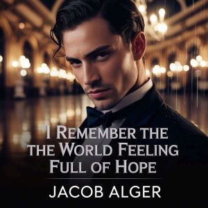 I remember the world feeling full of ..., Jacob Alger