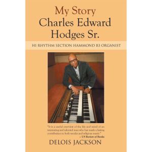 My Story Charles Edward Hodges Sr.: Hi Rhythm Section Hammond B-3 Organist