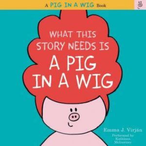 What This Story Needs Is a Pig in a Wig, Emma J. Virjan