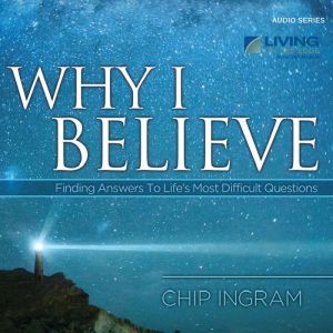 Why I Believe: Finding Answers to Life's Most Difficult Questions, Chip Ingram