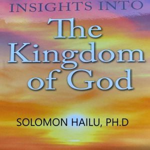 Insights Into the Kingdom of God, Professor Solomon Hailu
