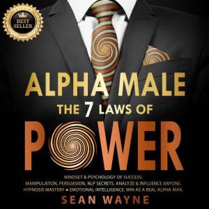 ALPHA MALE the 7 Laws of POWER: Mindset & Psychology of Success. Manipulation, Persuasion, NLP Secrets. Analyze & Influence Anyone. Hypnosis Mastery ? Emotional Intelligence. Win as a Real Alpha Man. NEW VERSION, SEAN WAYNE