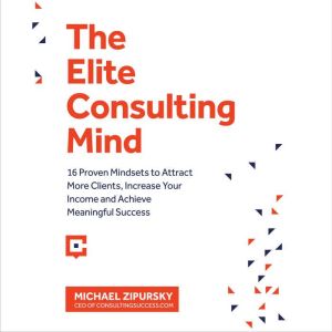 The Elite Consulting Mind: 16 Proven Mindsets to Attract More Clients, Increase Your Income, and Achieve Meaningful Success