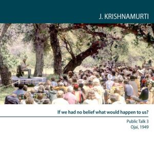 If We Had No Belief What Would Happen..., Jiddu Krishnamurti