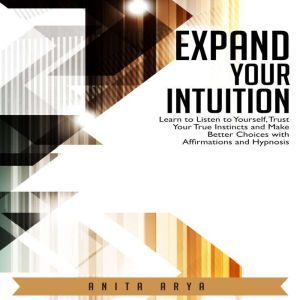 Expand Your Intuition Learn to Liste..., Anita Arya