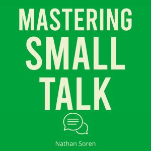 Mastering Small Talk: A Practical Guide to Talk to Anyone, Speak Confidently, Improve Conversation & Social Skills, Build Char