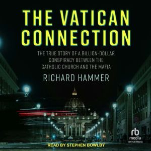 The Vatican Connection: The True Story of a Billion-Dollar Conspiracy Between the Catholic Church and the Mafia