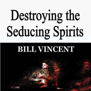 Destroying the Seducing Spirits, Bill Vincent