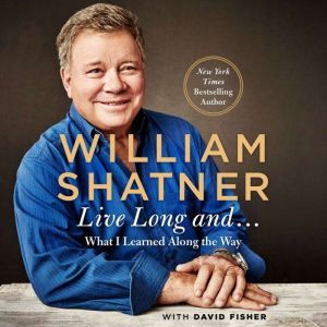 Live Long And . . .: What I Learned Along the Way, William Shatner
