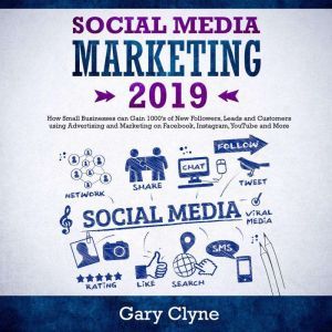 Social Media Marketing 2019: How Small Businesses can Gain 1000�s of New Followers, Leads and Customers using Advertising and Marketing on Facebook, Instagram, YouTube and More, Gary Clyne