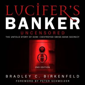 Lucifer’s Banker Uncensored: The Untold Story of How I Destroyed Swiss Bank Secrecy, 2nd Edition, Bradley C. Birkenfeld