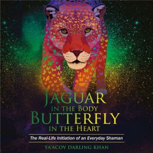 Jaguar in the Body, Butterfly in the Heart: The Real-life Initiation of an Everyday Shaman