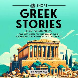 69 Short Greek Stories for Beginners: Dive Into Greek Culture, Expand Your Vocabulary, and Master Basics the Fun Way!