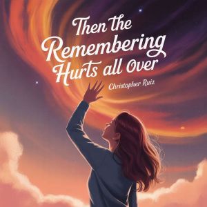 Then the remembering hurts all over