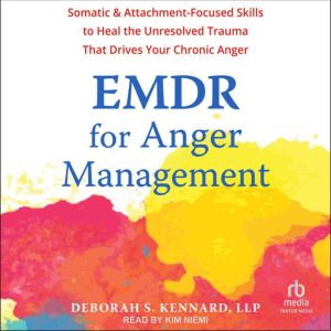 EMDR for Anger Management: Somatic and Attachment-Focused Skills to Heal the Unresolved Trauma That Drives Your Chronic Anger