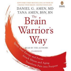 The Brain Warrior's Way: Ignite Your Energy and Focus, Attack Illness and Aging, Transform Pain into Purpose, Daniel G. Amen, M.D.