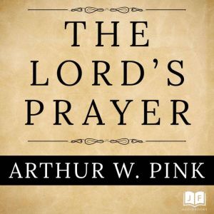 The Lords Prayer, Arthur W. Pink