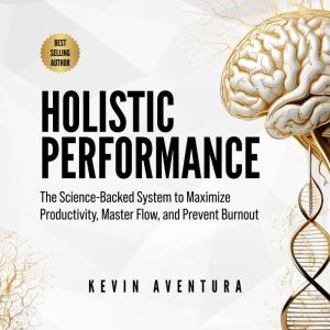 Holistic Performance: The Science-Backed System to Maximize Productivity, Master Flow, and Prevent Burnout