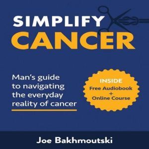 Simplify Cancer Mans Guide to Navig..., Joe Bakhmoutski