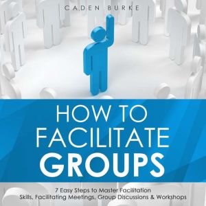 How to Facilitate Groups 7 Easy Step..., Caden Burke