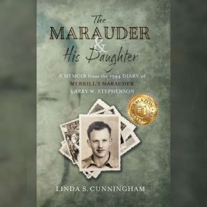 The Marauder and His Daughter: A Memoir from the 1944 Diary of MERRILLS MARAUDER Larry W. Stephenson