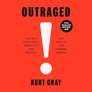 Outraged: Why We Fight About Morality and Politics and How to Find Common Ground