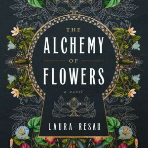 The Alchemy of Flowers, Laura Resau
