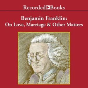 Benjamin Franklin: On Love, Marriage and Other Matters, Benjamin Franklin