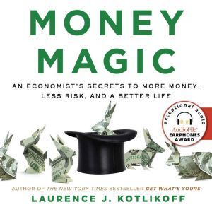 Money Magic: An Economist's Secrets to More Money, Less Risk, and a Better Life, Laurence Kotlikoff
