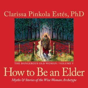 How to Be an Elder, Clarissa Pinkola Estes, Ph.D.