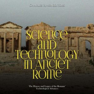 Science and Technology in Ancient Rom..., Charles River Editors