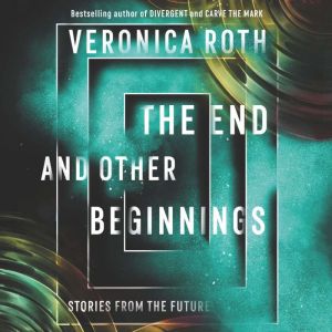 The End and Other Beginnings Stories from the Future, Veronica Roth