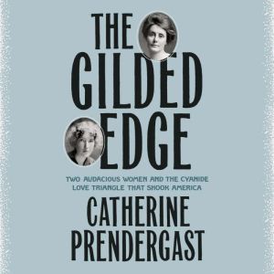 The Gilded Edge: Two Audacious Women and the Cyanide Love Triangle That Shook America, Catherine Prendergast