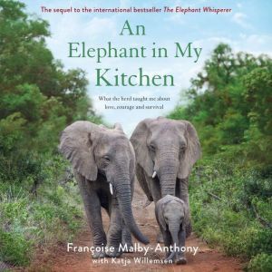 An Elephant in My Kitchen What the Herd Taught Me About Love, Courage and Survival, Francoise Malby-Anthony