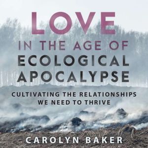 Love in the Age of Ecological Apocaly..., Carolyn Baker