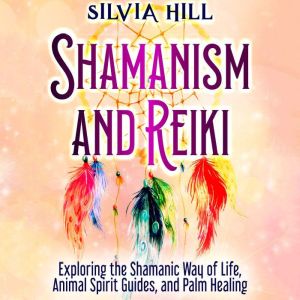 Shamanism and Reiki Exploring the Sh..., Silvia Hill