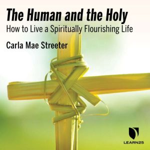 The Human and the Holy How to Live a..., Carla M. Streeter